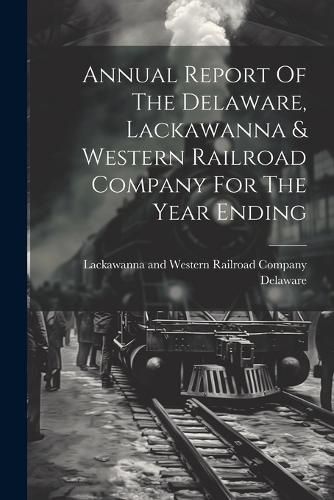 Cover image for Annual Report Of The Delaware, Lackawanna & Western Railroad Company For The Year Ending