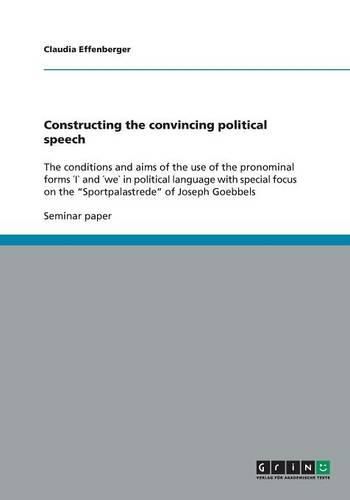 Cover image for Constructing the convincing political speech: The conditions and aims of the use of the pronominal forms I" and we" in political language with special focus on the  Sportpalastrede  of Joseph Goebbels