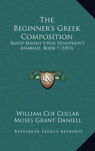 The Beginner's Greek Composition: Based Mainly Upon Xenophon's Anabasis, Book 1 (1893)