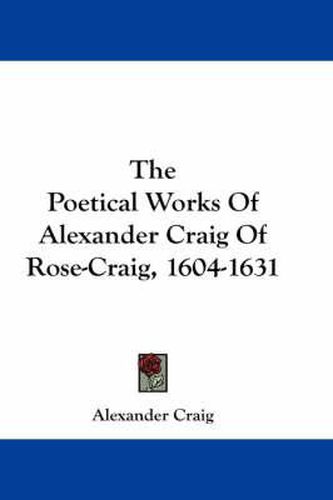 Cover image for The Poetical Works of Alexander Craig of Rose-Craig, 1604-1631