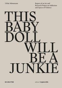 Cover image for THIS BABY DOLL WILL BE A JUNKIE: Report of an Art and Research Project on Addiction and Spaces of Violence