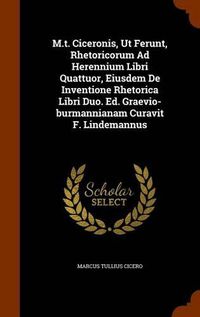 Cover image for M.T. Ciceronis, UT Ferunt, Rhetoricorum Ad Herennium Libri Quattuor, Eiusdem de Inventione Rhetorica Libri Duo. Ed. Graevio-Burmannianam Curavit F. Lindemannus