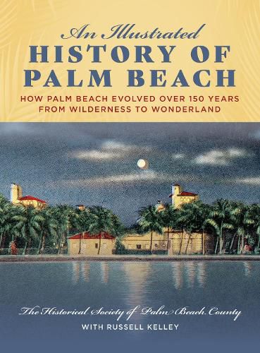 An Illustrated History of Palm Beach: How Palm Beach Evolved over 150 years from Wilderness to Wonderland