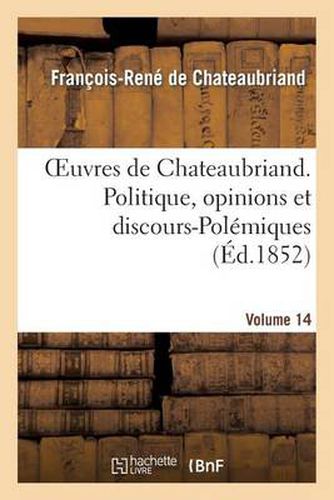 Oeuvres de Chateaubriand. Vol. 14. Politique, Opinions Et Discours-Polemiques