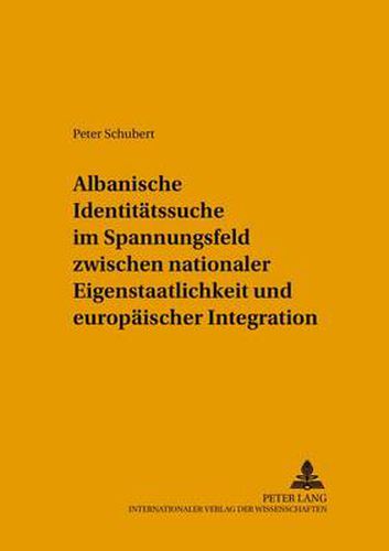 Cover image for Albanische Identitatssuche im Spannungsfeld zwischen nationaler Eigenstaatlichkeit und europaischer Integration