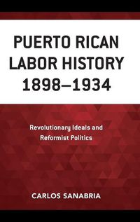 Cover image for Puerto Rican Labor History 1898-1934: Revolutionary Ideals and Reformist Politics