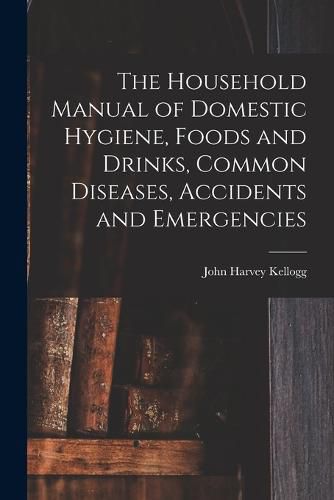 Cover image for The Household Manual of Domestic Hygiene, Foods and Drinks, Common Diseases, Accidents and Emergencies