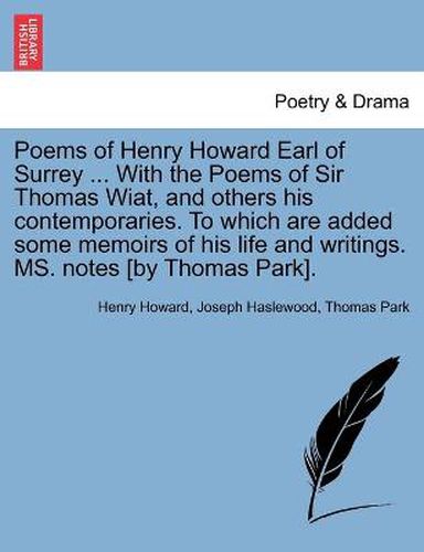 Cover image for Poems of Henry Howard Earl of Surrey ... With the Poems of Sir Thomas Wiat, and others his contemporaries. To which are added some memoirs of his life and writings. MS. notes [by Thomas Park].