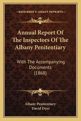 Annual Report of the Inspectors of the Albany Penitentiary: With the Accompanying Documents (1868)