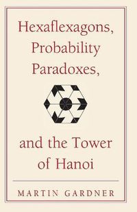 Cover image for Hexaflexagons, Probability Paradoxes, and the Tower of Hanoi: Martin Gardner's First Book of Mathematical Puzzles and Games