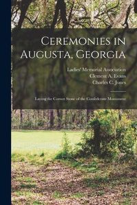 Cover image for Ceremonies in Augusta, Georgia: Laying the Corner Stone of the Confederate Monument