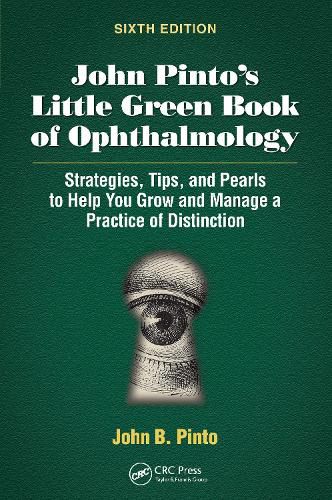 John Pinto's Little Green Book of Ophthalmology: Strategies, Tips and Pearls to Help You Grow and Manage a Practice of Distinction