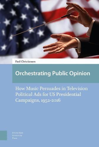 Cover image for Orchestrating Public Opinion: How Music Persuades in Television Political Ads for US Presidential Campaigns, 1952-2016