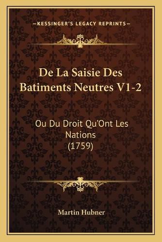 Cover image for de La Saisie Des Batiments Neutres V1-2: Ou Du Droit Qu'ont Les Nations (1759)