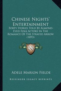 Cover image for Chinese Nights' Entertainment: Forty Stories Told by Almond-Eyed Folk Actors in the Romance of the Strayed Arrow (1893)