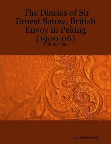 Cover image for The Diaries of Sir Ernest Satow, British Envoy in Peking (1900-06) - Volume One