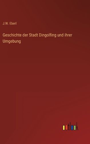Cover image for Geschichte der Stadt Dingolfing und ihrer Umgebung