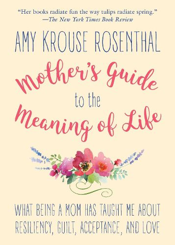 Cover image for Mother's Guide to the Meaning of Life: What Being a Mom Has Taught Me About Resiliency, Guilt, Acceptance, and Love