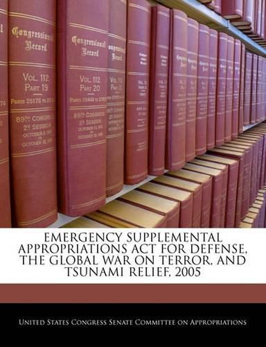 Cover image for Emergency Supplemental Appropriations ACT for Defense, the Global War on Terror, and Tsunami Relief, 2005