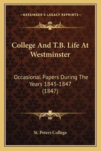 Cover image for College and T.B. Life at Westminster: Occasional Papers During the Years 1845-1847 (1847)