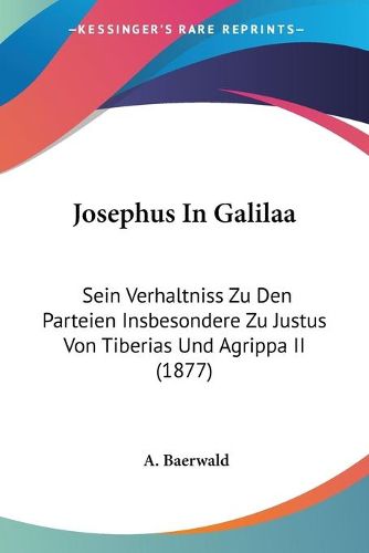Cover image for Josephus in Galilaa: Sein Verhaltniss Zu Den Parteien Insbesondere Zu Justus Von Tiberias Und Agrippa II (1877)