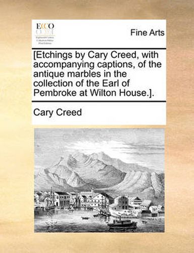 Cover image for [Etchings by Cary Creed, with Accompanying Captions, of the Antique Marbles in the Collection of the Earl of Pembroke at Wilton House.].