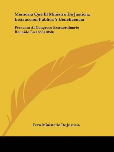 Cover image for Memoria Que El Ministro de Justicia, Instruccion Publica y Beneficencia: Presenta Al Congreso Extraordinario Reunido En 1858 (1858)