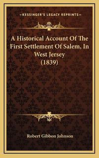 Cover image for A Historical Account of the First Settlement of Salem, in West Jersey (1839)