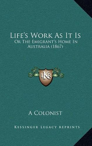 Cover image for Life's Work as It Is: Or the Emigrant's Home in Australia (1867)