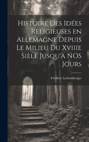 Cover image for Histoire des Idees Religieuses en Allemagne Depuis Le Milieu du Xviiie Siele Jusqu'a NOS Jours