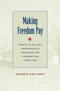 Cover image for Making Freedom Pay: North Carolina Freedpeople Working for Themselves, 1865-1900