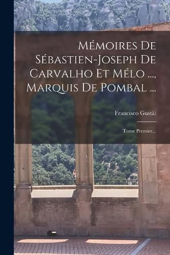Cover image for Memoires De Sebastien-joseph De Carvalho Et Melo ..., Marquis De Pombal ...