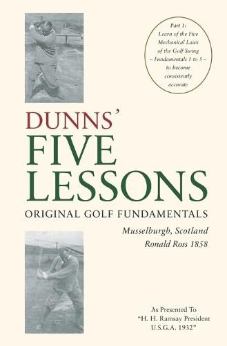 DUNNS' FIVE LESSONS Original Golf Fundamentals Musselburgh, Scotland Ronald Ross 1858: Learn of the Five Mechanical Laws of the Golf Swing - Fundamentals 1 to 5 - to become consistently accurate