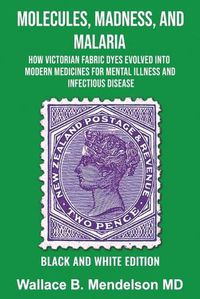 Cover image for Molecules, Madness, and Malaria: How Victorian Fabric Dyes Evolved into Modern Medicines for Mental Illness and Infectious disease (Black and White Edition)