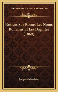 Cover image for Notices Sur Rome, Les Noms Romains Et Les Dignites (1869)