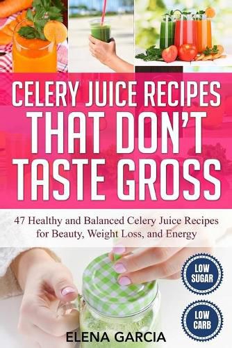 Cover image for Celery Juice Recipes That Don't Taste Gross: 47 Healthy and Balanced Celery Juice Recipes for Beauty, Weight Loss and Energy