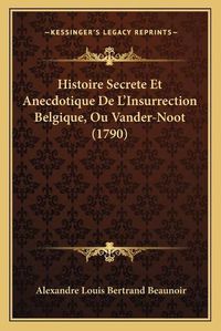 Cover image for Histoire Secrete Et Anecdotique de L'Insurrection Belgique, Ou Vander-Noot (1790)