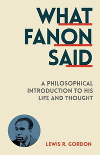 Cover image for What Fanon Said: A Philosophical Introduction to His Life and Thought