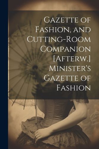 Cover image for Gazette of Fashion, and Cutting-Room Companion [Afterw.] Minister's Gazette of Fashion