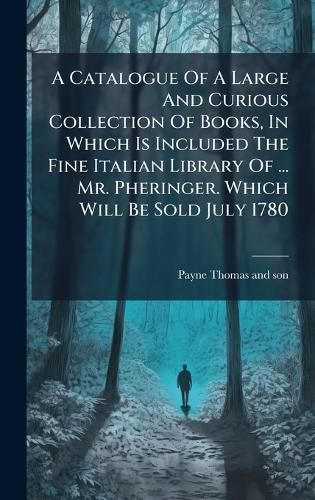 Cover image for A Catalogue Of A Large And Curious Collection Of Books, In Which Is Included The Fine Italian Library Of ... Mr. Pheringer. Which Will Be Sold July 1780