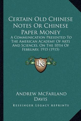 Certain Old Chinese Notes or Chinese Paper Money: A Communication Presented to the American Academy of Arts and Sciences, on the 10th of February, 1915 (1915)