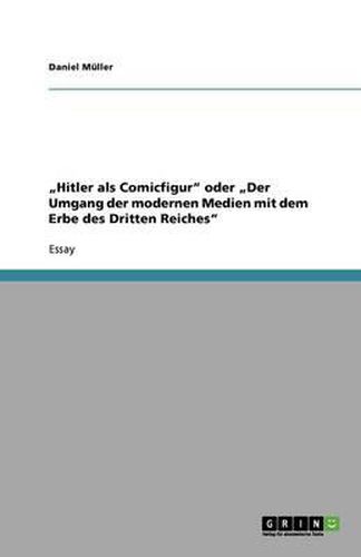 Hitler als Comicfigur oder  Der Umgang der modernen Medien mit dem Erbe des Dritten Reiches