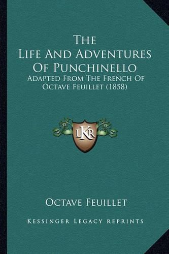 The Life and Adventures of Punchinello the Life and Adventures of Punchinello: Adapted from the French of Octave Feuillet (1858) Adapted from the French of Octave Feuillet (1858)