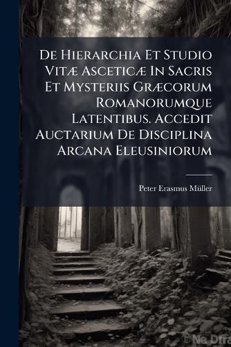 Cover image for de Hierarchia Et Studio Vit Ascetic in Sacris Et Mysteriis Gr Corum Romanorumque Latentibus. Accedit Auctarium de Disciplina Arcana Eleusiniorum...
