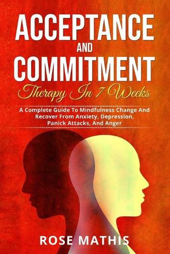 Cover image for Acceptance and Commitment Therapy in 7 weeks .: A Complete Guide To Mindfulness Change And Recover From Anxiety, Depression, Panick Attacks, And Ange