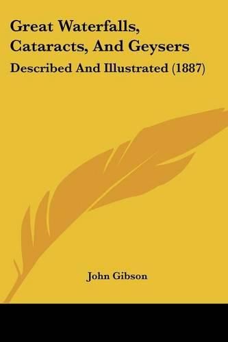 Cover image for Great Waterfalls, Cataracts, and Geysers: Described and Illustrated (1887)