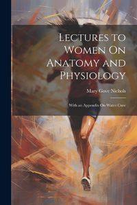 Cover image for Lectures to Women On Anatomy and Physiology