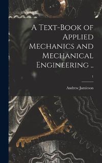 Cover image for A Text-book of Applied Mechanics and Mechanical Engineering ..; 1