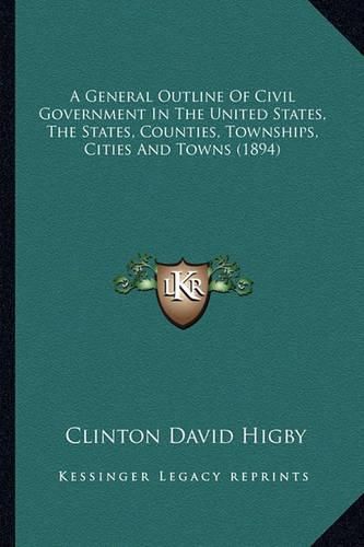 A General Outline of Civil Government in the United States, the States, Counties, Townships, Cities and Towns (1894)