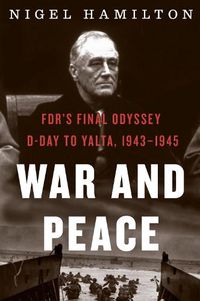 Cover image for War and Peace: Fdr's Final Odyssey: D-Day to Yalta, 1943-1945